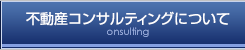 不動産コンサルティングについて