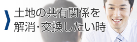 土地の共有関係を解消・交換したい時