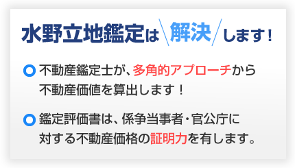 ・不動産鑑定士が、多角的アプローチから不動産価値を算出します！・鑑定評価書は、係争当事者・官公庁に対する不動産価格の証明力を有します。