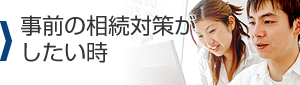 事前の相続対策がしたい時